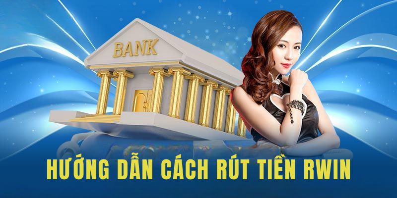 Quy trình 5 bước rút tiền RWIN cực đơn giản